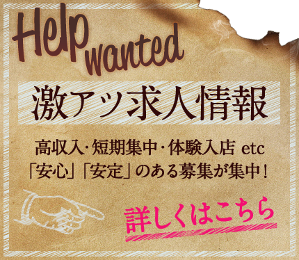 激アツ求人情報　高収入・短期集中・体験入店 etc 「安心」「安定」のある募集が集中！　詳しくはこちら